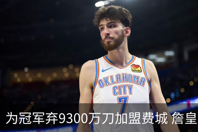 为冠军弃9300万刀加盟费城 詹皇：这是我最后一次选择