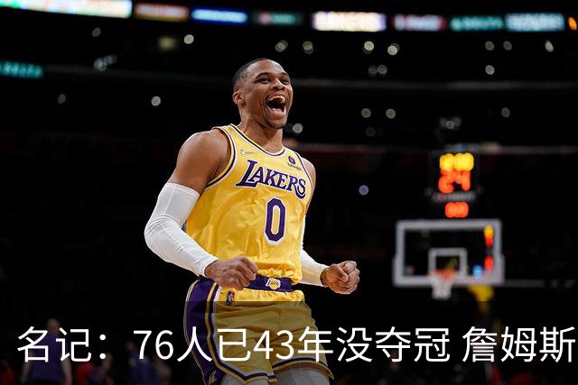 名记：76人已43年没夺冠 詹姆斯选择的这条路虽艰难却更有意义