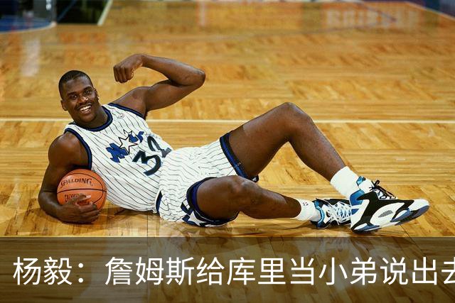 杨毅：詹姆斯给库里当小弟说出去不好听 到时候一起巡演只能做配