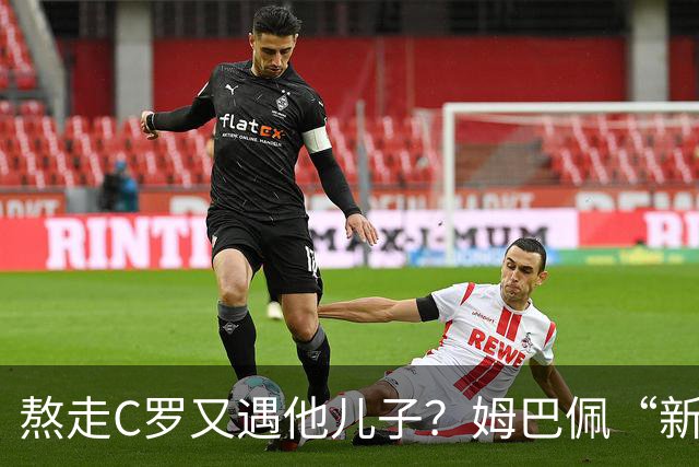 熬走C罗又遇他儿子？姆巴佩“新王登基”，能否久坐“射手王座”