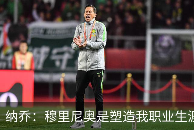 纳乔：穆里尼奥是塑造我职业生涯的教练，他有皇马DNA
