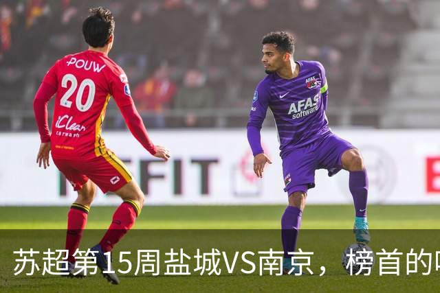 苏超第15周盐城VS南京，榜首的喘息与八强的执念，谁先破局？