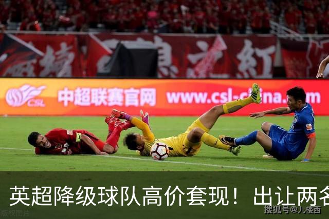 英超降级球队高价套现！出让两名球员，转会金额分别为8500万英镑、5000万英镑