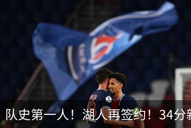 队史第一人！湖人再签约！34分新战力！24岁值得吗？